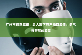 广州市调查取证：男人放下尊严挽回爱情：勇气与智慧的较量