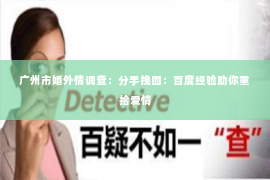广州市婚外情调查：分手挽回：百度经验助你重拾爱情