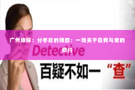 广州缘探：分手后的挽回：一场关于自我与爱的修行