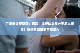 广州市调查取证：标题：没帮助女友分手怎么挽回？教你有效策略重燃爱火
