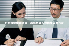 广州缘探婚姻调查：出轨的男人挽回女人的方法