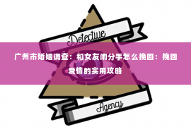 广州市婚姻调查：和女友闹分手怎么挽回：挽回爱情的实用攻略
