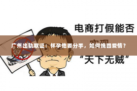 广州出轨取证：怀孕他要分手，如何挽回爱情？