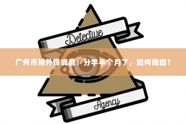 广州市婚外情调查：分手半个月了，如何挽回？