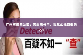 广州市调查公司：男生想分手，我怎么挽回他的心？
