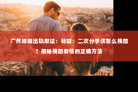 广州婚姻出轨取证：标题：二次分手该怎么挽回？揭秘挽回爱情的正确方法