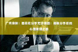 广州缘探：因非处分手无法挽回：揭秘分手后的心理重建之路
