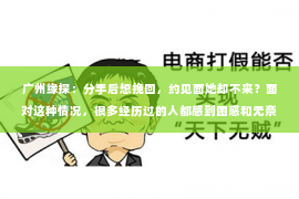 广州缘探：分手后想挽回，约见面她却不来？面对这种情况，很多经历过的人都感到困惑和无奈。本文将探讨分手后挽回女友的方法，以及为何对方可能拒绝见面的原因，希望能为你提供一些启示和帮助。