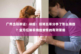广州出轨取证：标题：结婚五年分手了怎么挽回？全方位解析挽回爱情的有效策略