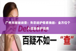 广州市婚姻调查：失恋陪护情感挽回：全方位个人信息保护指南