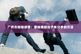 广州市婚姻调查：摩羯挽回双子男分手的方法