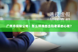 广州市侦探公司：怎么样挽回出轨老婆的心呢？