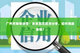 广州市婚姻调查：男朋友吃醋闹分手，如何挽回爱情？