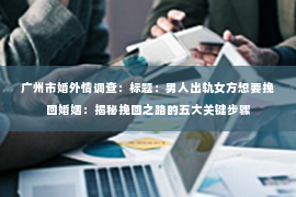广州市婚外情调查：标题：男人出轨女方想要挽回婚姻：揭秘挽回之路的五大关键步骤
