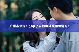 广州市侦探：分手了安静可以挽回爱情吗？