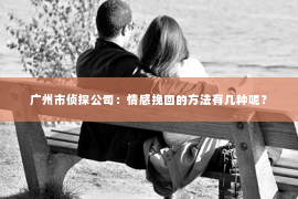 广州市侦探公司：情感挽回的方法有几种呢？