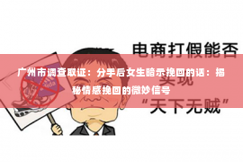 广州市调查取证：分手后女生暗示挽回的话：揭秘情感挽回的微妙信号