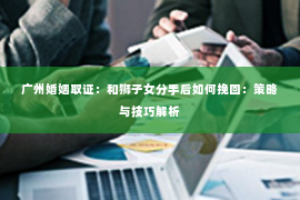 广州婚姻取证：和狮子女分手后如何挽回：策略与技巧解析