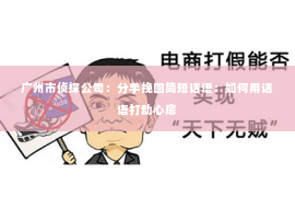 广州市侦探公司：分手挽回简短话语：如何用话语打动心扉