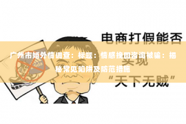 广州市婚外情调查：标题：情感挽回咨询被骗：揭秘常见陷阱及防范措施