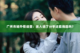 广州市婚外情调查：男人说了分手还能挽回吗？