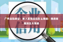 广州出轨取证：男人发现出轨怎么挽回：挽救婚姻的五大策略