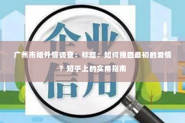 广州市婚外情调查：标题：如何挽回最初的爱情？知乎上的实用指南