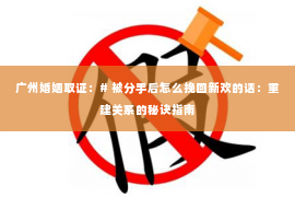 广州婚姻取证：# 被分手后怎么挽回新欢的话：重建关系的秘诀指南