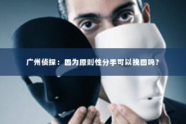 广州侦探：因为原则性分手可以挽回吗？