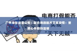 广州缘探调查公司：复合挽回图片文案爱情：重燃心中那份温暖