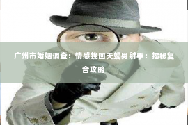 广州市婚姻调查：情感挽回天蝎男射手：揭秘复合攻略