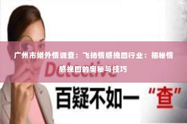 广州市婚外情调查：飞扬情感挽回行业：揭秘情感挽回的奥秘与技巧