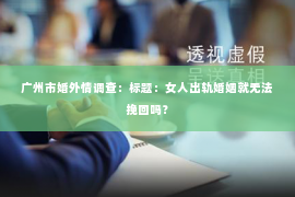 广州市婚外情调查：标题：女人出轨婚姻就无法挽回吗？