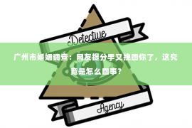 广州市婚姻调查：网友提分手又挽回你了，这究竟是怎么回事？
