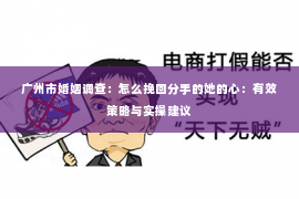 广州市婚姻调查：怎么挽回分手的她的心：有效策略与实操建议