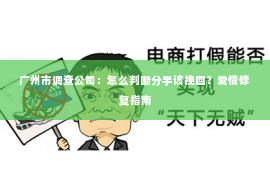 广州市调查公司：怎么判断分手该挽回？爱情修复指南