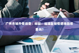 广州市婚外情调查：标题：福建复婚情感挽回收费吗？