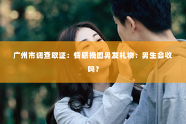 广州市调查取证：情感挽回男友礼物：男生会收吗？