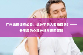 广州缘探调查公司：说分手的人要挽回吗？——分手后的心理分析与挽回策略