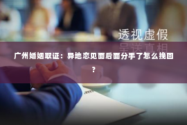 广州婚姻取证：异地恋见面后面分手了怎么挽回？