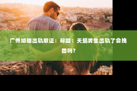广州婚姻出轨取证：标题：天蝎男生出轨了会挽回吗？