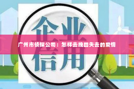 广州市侦探公司：怎样去挽回失去的爱情