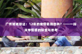 广州婚姻取证：12年的爱情能挽回吗？——一段深厚情感的探索与思考