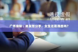 广州缘探：男友想分手，女生还能挽回吗？