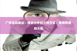 广州出轨取证：挽回分手的三种方式：重燃情感的火焰