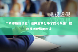 广州市婚姻调查：渣男渣女分手了如何挽回：揭秘挽回爱情的秘诀