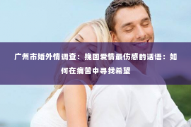广州市婚外情调查：挽回爱情最伤感的话语：如何在痛苦中寻找希望