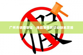 广州市调查取证：挽回爱情前切断联系攻略