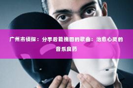 广州市侦探：分手后能挽回的歌曲：治愈心灵的音乐良药