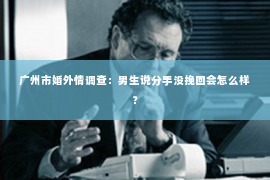 广州市婚外情调查：男生说分手没挽回会怎么样？